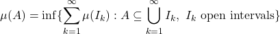 \[\mu(A) = \inf \{ \sum_{k=1}^{\infty} \mu(I_k) : A \subseteq \bigcup_{k=1}^{\infty} I_k, \text{ } I_k \text{ open intervals} \}\]