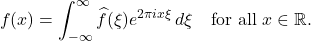 \[f(x) = \int_{-\infty}^{\infty} \widehat{f}(\xi) e^{2\pi i x \xi} \, d\xi \quad \text{for all } x \in \mathbb{R}.\]