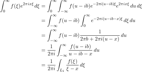 \begin{align*}\int_{0}^{\infty} f(\xi) e^{2\pi i x \xi} \, d\xi &= \int_{0}^{\infty} \int_{-\infty}^{\infty} f(u - ib) e^{-2\pi i (u - ib) \xi} e^{2\pi i x \xi} \, du \, d\xi\\&= \int_{-\infty}^{\infty} f(u - ib) \int_{0}^{\infty} e^{-2\pi i (u - ib - x) \xi} \, d\xi \, du\\&= \int_{-\infty}^{\infty} f(u - ib) \frac{1}{2\pi b + 2\pi i (u - x)} \, du\\&= \frac{1}{2\pi i} \int_{-\infty}^{\infty} \frac{f(u - ib)}{u - ib - x} \, du\\&= \frac{1}{2\pi i} \int_{L_1} \frac{f(\xi)}{\xi - x} \, d\xi\end{align*}