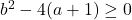 b^2-4(a+1)\geq 0