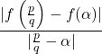 \[\frac{\vert f\left(\frac{p}{q}\right)-f(\alpha)\vert}{\vert\frac{p}{q}-\alpha\vert}\]