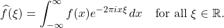 \[\widehat{f}(\xi) = \int_{-\infty}^{\infty} f(x) e^{-2\pi i x \xi} \, dx \quad \text{for all } \xi \in \mathbb{R}.\]