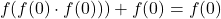 \begin{equation*}   f(f(0)\cdot f(0)))+f(0)=f(0)\end{equation*}