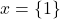 x=\{1\}
